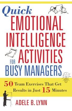 Quick Emotional Intelligence Activities for Busy Managers: 50 Team Exercises That Get Results in Just 15 Minutes - Adele Lynn