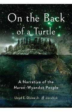 On the Back of a Turtle: A Narrative of the Huron-Wyandot People - Lloyd E. Divine