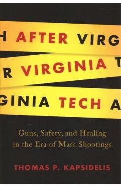 After Virginia Tech: Guns, Safety, and Healing in the Era of Mass Shootings - Thomas P. Kapsidelis