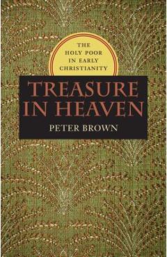 Treasure in Heaven: The Holy Poor in Early Christianity - Peter Brown