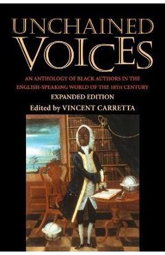Unchained Voices: An Anthology of Black Authors in the English-Speaking World of the Eighteenth Century - Vincent Carretta