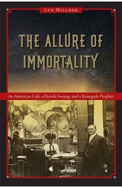 The Allure of Immortality: An American Cult, a Florida Swamp, and a Renegade Prophet - Lyn Millner