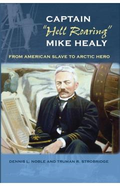 Captain hell Roaring Mike Healy: From American Slave to Arctic Hero - Dennis L. Noble