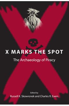 X marks the spot: the archaeology of piracy - russell k. skowronek
