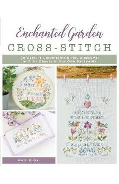 Enchanted Garden Cross-Stitch: 20 Designs Celebrating Birds, Blossoms, and the Beauty in Our Own Backyards - Gail Bussi