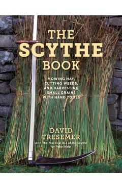 The Scythe Book: Mowing Hay, Cutting Weeds, and Harvesting Small Grains with Hand Tools - David Tresemer