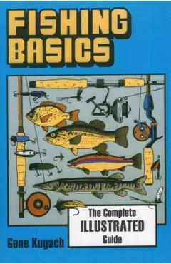 Fishing Basics the Complete Illustrated Guide - Gene Kugach