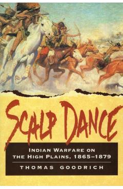 Scalp Dance: Indian Warfare on the High Plains 1865-1879 - Thomas Goodrich