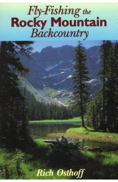 Fly-Fishing the Rocky Mountain Backcountry - Rich Osthoff