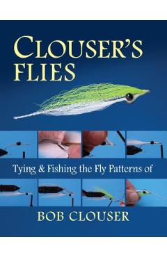 Clouser's Flies: Tying and Fishing the Fly Patterns of Bob Clouser - Bob Clouser