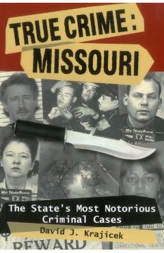 True Crime: Missouri: The State's Most Notorious Criminal Cases - David J. Krajicek