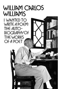 I Wanted to Write a Poem: The Autobiography of the Works of a Poet - William Carlos Williams