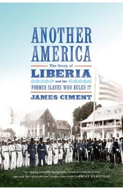 Another America: The Story of Liberia and the Former Slaves Who Ruled It - James Ciment