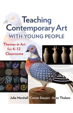 Teaching Contemporary Art with Young People: Themes in Art for K-12 Classrooms - Julia Marshall