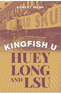 Kingfish U: Huey Long and Lsu - Robert Mann