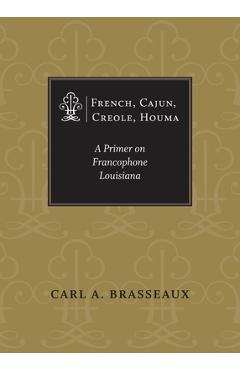 French, Cajun, Creole, Houma: A Primer on Francophone Louisiana - Carl A. Brasseaux