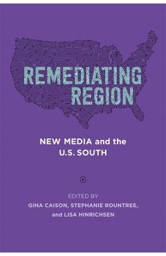 Remediating region: new media and the u.s. south - gina caison