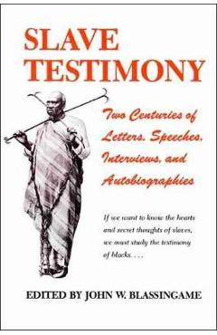 Slave Testimony: Two Centuries of Letters, Speeches, Interviews, and Autobiographies - John W. Blassingame