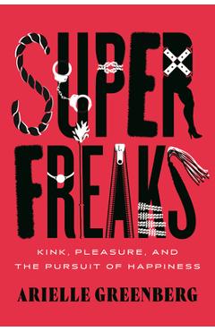 Superfreaks: Kink, Pleasure, and the Pursuit of Happiness - Arielle Greenberg