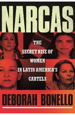 Narcas: The Secret Rise of Women in Latin America\'s Cartels - Deborah Bonello