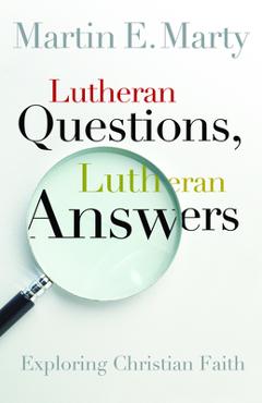 Lutheran Questions, Lutheran Answers: Exploring Chrisitan Faith - Martin E. Marty
