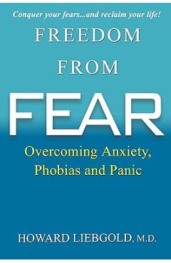 Freedom from Fear: Overcoming Anxiety, Phobias and Panic - Howard Liebgold