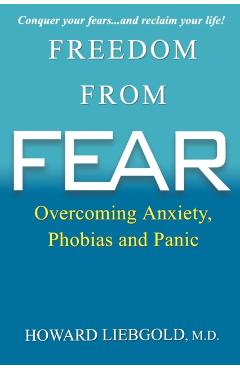 Freedom from Fear: Overcoming Anxiety, Phobias and Panic - Howard Liebgold