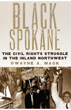 Black Spokane: The Civil Rights Struggle in the Inland Northwest Volume 8 - Dwayne A. Mack