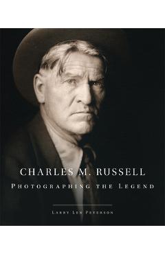 Charles M. Russell, 15: Photographing the Legend - Larry Len Peterson