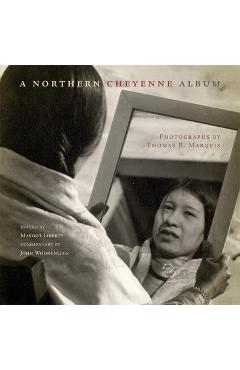 A Northern Cheyenne Album: Photographs by Thomas B. Marquis - Margot Liberty