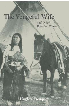 The Vengeful Wife and Other Blackfoot Stories - Hugh Aylmer Dempsey