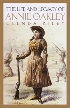 Life and Legacy of Annie Oakley - Glenda Riley