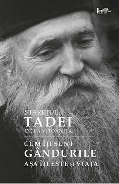 Cum iti sunt gandurile, asa iti este si viata - Staretul Tadei