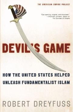 Devil's Game: How the United States Helped Unleash Fundamentalist Islam - Robert Dreyfuss