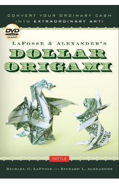 Lafosse & Alexander\'s Dollar Origami: Convert Your Ordinary Cash Into Extraordinary Art!: Origami Book with 48 Origami Paper Dollars, 20 Projects and - Michael G. Lafosse