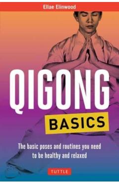 Qigong Basics: The Basic Poses and Routines You Need to Be Healthy and Relaxed - Ellae Elinwood