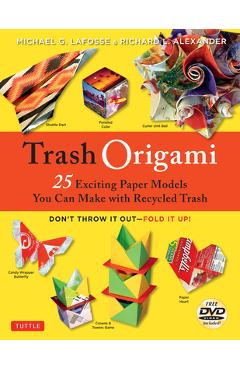 Trash Origami: 25 Paper Folding Projects Reusing Everyday Materials: Origami Book with 25 Fun Projects and Instructional DVD - Michael G. Lafosse