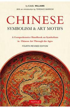 Chinese Symbolism & Art Motifs Fourth Revised Edition: A Comprehensive Handbook on Symbolism in Chinese Art Through the Ages - Charles Alfred Speed Williams