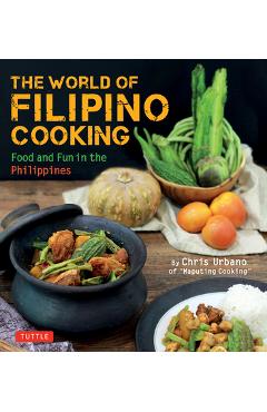 The World of Filipino Cooking: Food and Fun in the Philippines by Chris Urbano of \'Maputing Cooking\' (Over 90 Recipes) - Chris Urbano