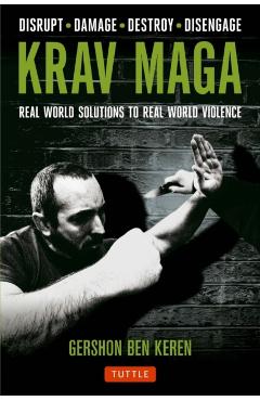 Krav Maga: Real World Solutions to Real World Violence - Disrupt - Damage - Destroy - Disengage - Gershon Ben Keren