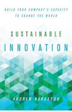 Sustainable Innovation: Build Your Company\'s Capacity to Change the World - Andrew Hargadon