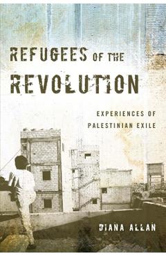Refugees of the Revolution: Experiences of Palestinian Exile - Diana Allan