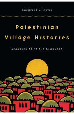 Palestinian Village Histories: Geographies of the Displaced - Rochelle Davis