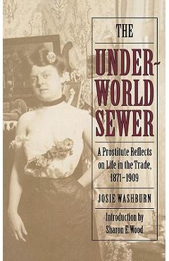 The Underworld Sewer: A Prostitute Reflects on Life in the Trade, 1871-1909 - Josie Washburn