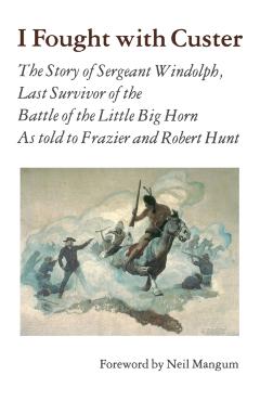 I Fought with Custer: The Story of Sergeant Windolph, Last Survivor of the Battle of the Little Big Horn - Charles Windolph