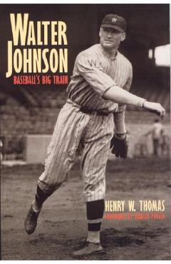 Walter Johnson: Baseball\'s Big Train - Henry W. Thomas