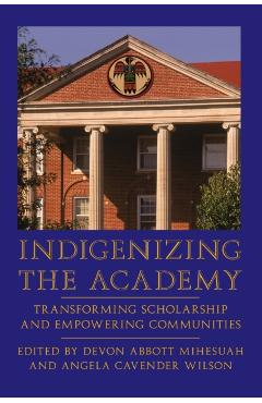 Indigenizing the Academy: Transforming Scholarship and Empowering Communities - Devon Abbott Mihesuah