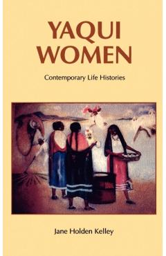 Yaqui Women: Contemporary Life Histories - Jane Holden Kelley