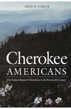Cherokee Americans: The Eastern Band of Cherokees in the Twentieth Century - John R. Finger