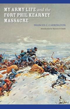 My Army Life and the Fort Phil Kearney Massacre: With an Account of the Celebration of Wyoming Opened - Frances C. Carrington